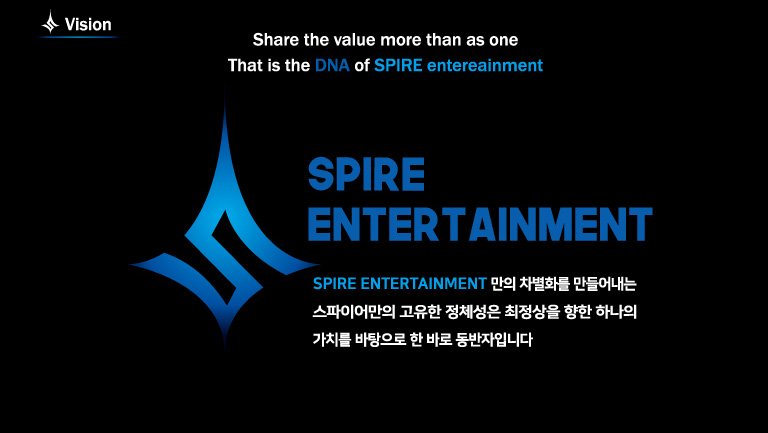 Vision: spire entertainment 만의 차별화를 만들어내는 스파이어 만의 고유한 정체성은 최정상을 향한 하나의 가치를 바탕으로 한 바로 동반자입니다.